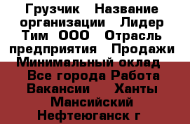 Грузчик › Название организации ­ Лидер Тим, ООО › Отрасль предприятия ­ Продажи › Минимальный оклад ­ 1 - Все города Работа » Вакансии   . Ханты-Мансийский,Нефтеюганск г.